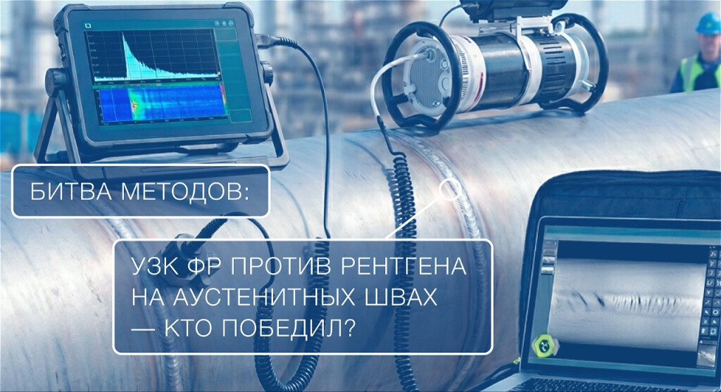 Битва методов: УЗК ФР против рентгена на аустенитных швах — кто победил?